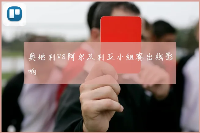 奥地利vs阿尔及利亚小组赛出线影响