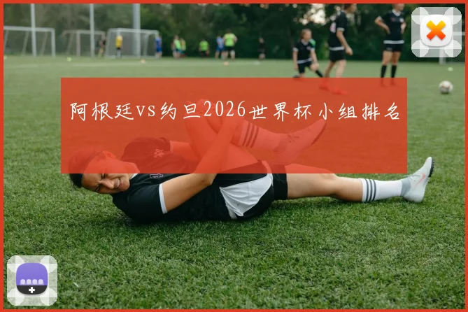 阿根廷vs约旦2026世界杯小组排名