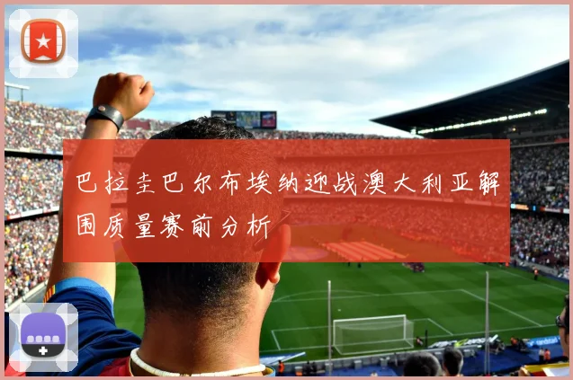 巴拉圭巴尔布埃纳迎战澳大利亚解围质量赛前分析