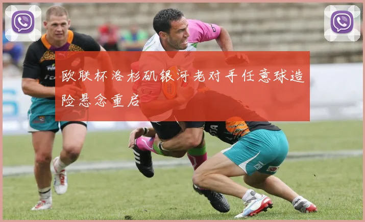 欧联杯洛杉矶银河老对手任意球造险悬念重启