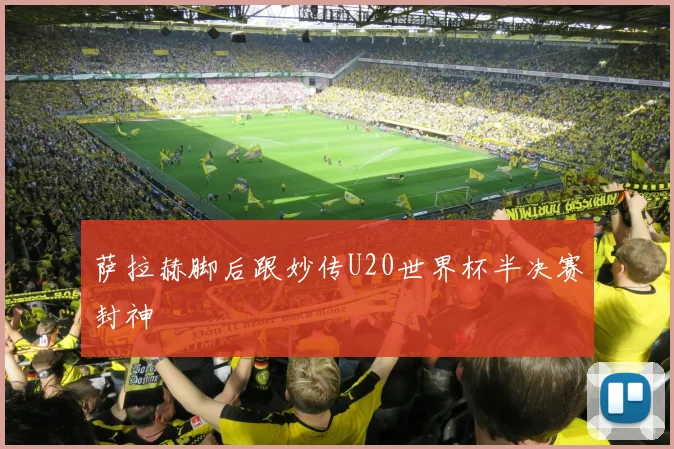 萨拉赫脚后跟妙传U20世界杯半决赛封神