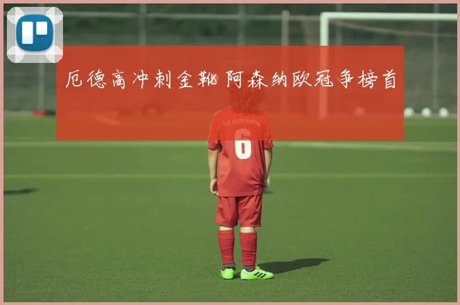 厄德高冲刺金靴 阿森纳欧冠争榜首