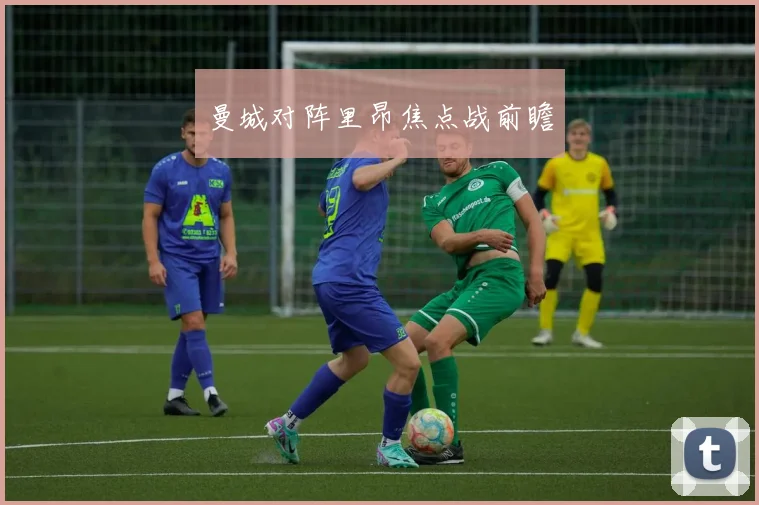 曼城对阵里昂焦点战前瞻 - 必赢体育投注官网