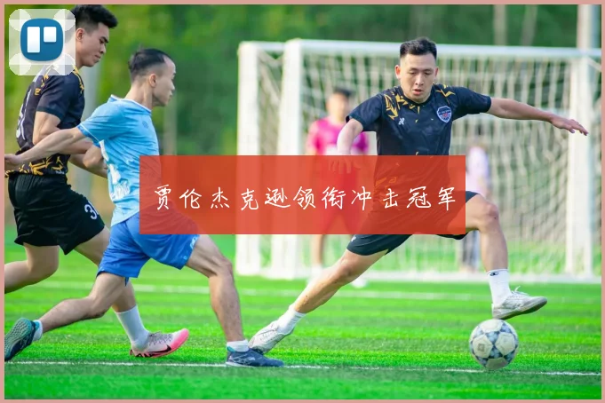 贾伦杰克逊领衔冲击冠军 - 必赢体育投注官网