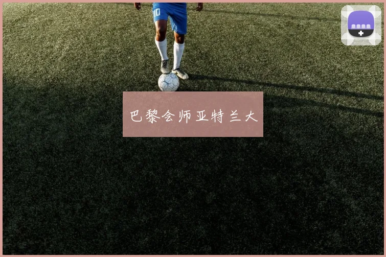 巴黎会师亚特兰大 - 必赢体育投注官网