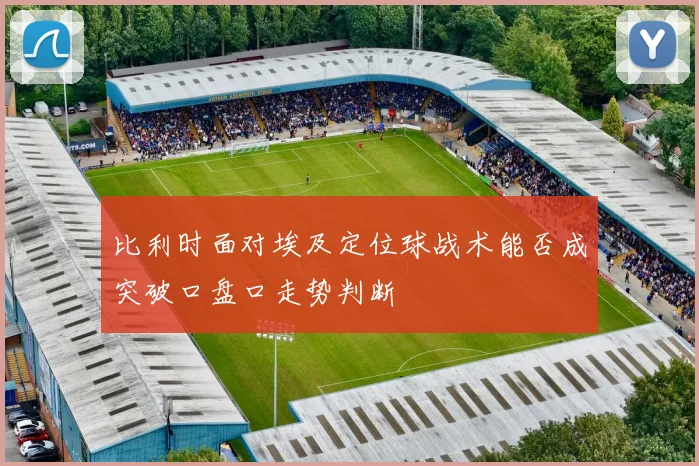 比利时面对埃及定位球战术能否成突破口盘口走势判断
