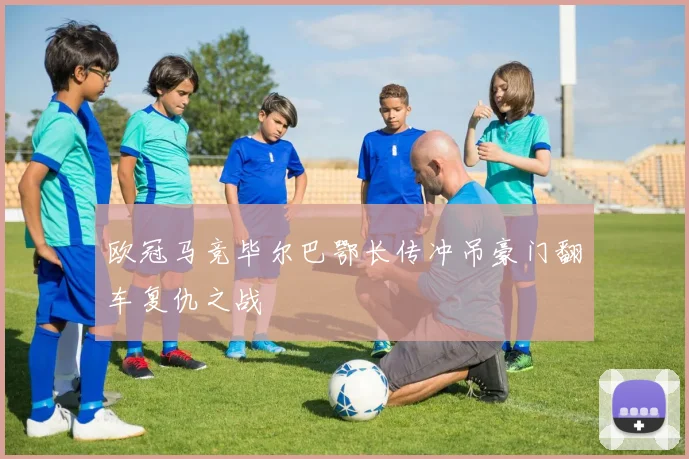 欧冠马竞毕尔巴鄂长传冲吊豪门翻车复仇之战