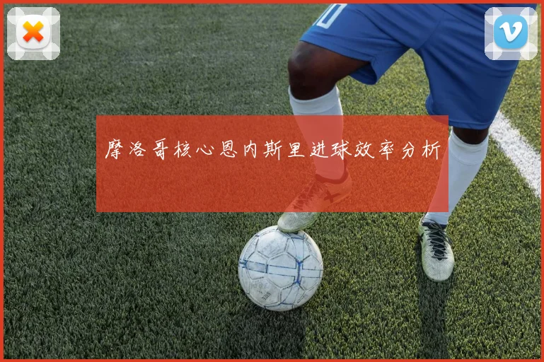 摩洛哥核心恩内斯里进球效率分析