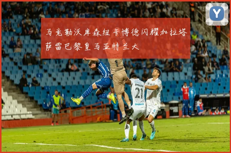 马竞勒沃库森纽卡博德闪耀加拉塔萨雷巴黎皇马亚特兰大 - 必赢体育投注官网