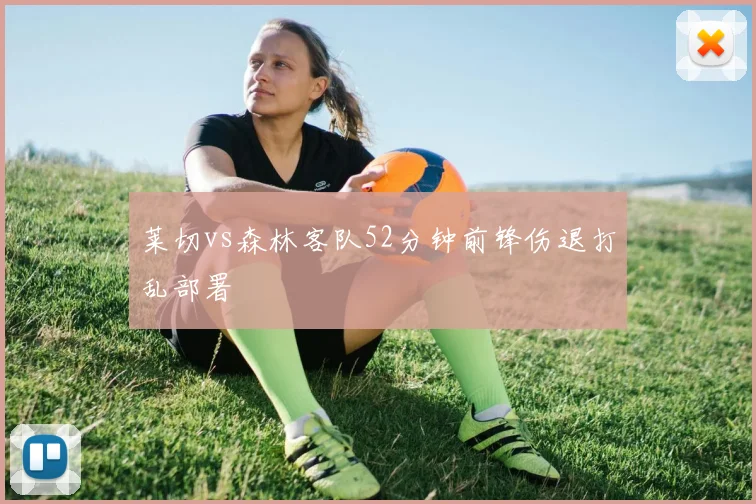 莱切vs森林客队52分钟前锋伤退打乱部署