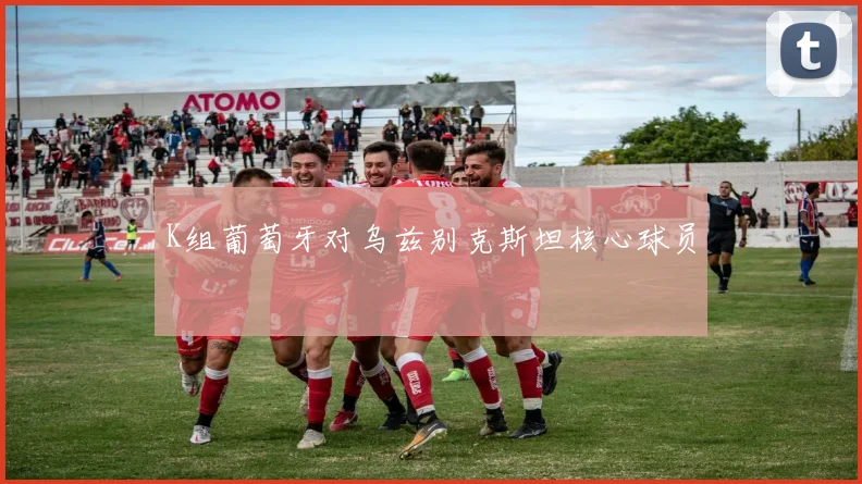 K组葡萄牙对乌兹别克斯坦核心球员
