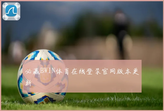必赢BWIN体育在线登录官网版本更新