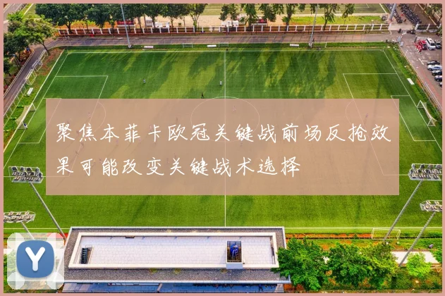 聚焦本菲卡欧冠关键战前场反抢效果可能改变关键战术选择