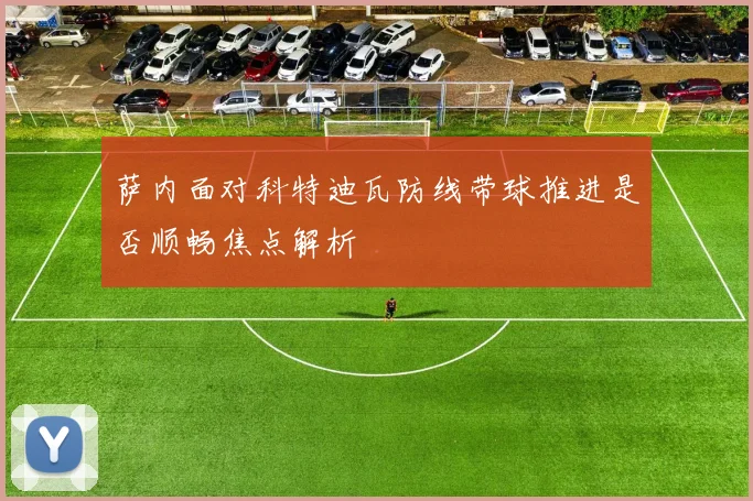 萨内面对科特迪瓦防线带球推进是否顺畅焦点解析