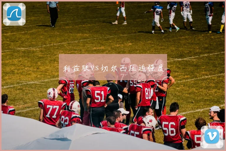 利兹联vs切尔西压迫强度