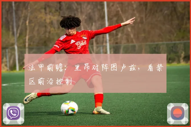 法甲前瞻:里昂对阵图卢兹,看禁区前沿控制