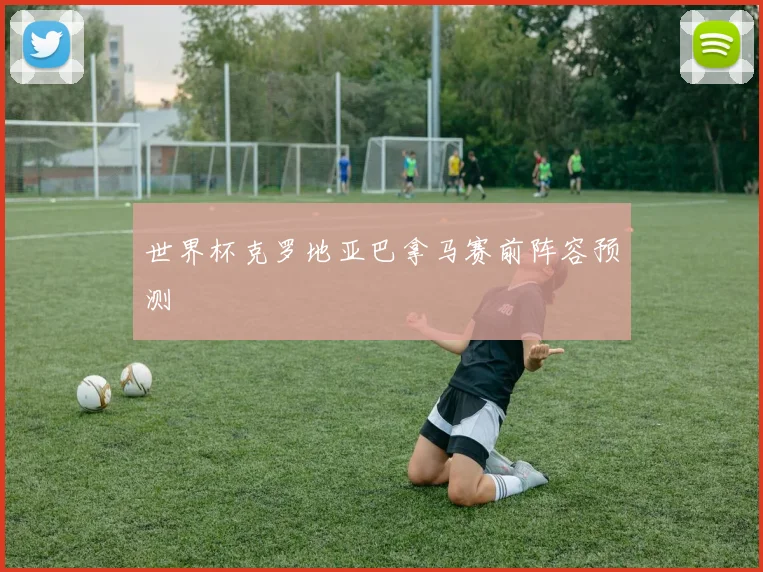 世界杯克罗地亚巴拿马赛前阵容预测