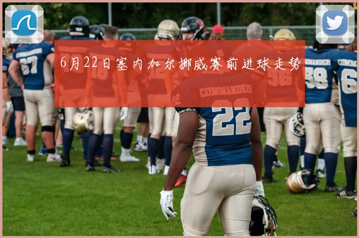 6月22日塞内加尔挪威赛前进球走势