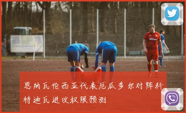 恩纳瓦伦西亚代表厄瓜多尔对阵科特迪瓦进攻权限预测