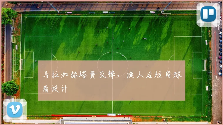 马拉加赫塔费交锋，换人后短角球看设计