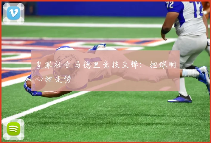 皇家社会马德里竞技交锋:控球耐心控走势