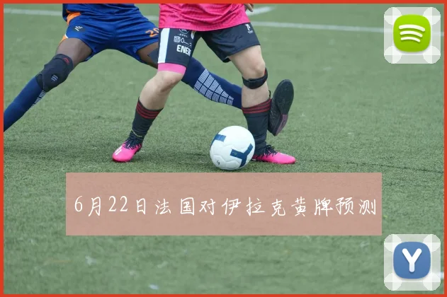 6月22日法国对伊拉克黄牌预测