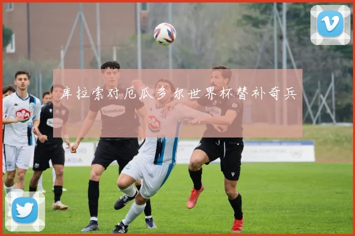 库拉索对厄瓜多尔世界杯替补奇兵