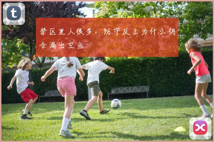 禁区里人很多，防守反击为什么仍会漏出空当