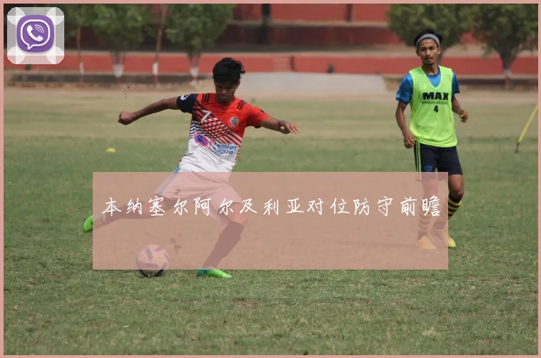 本纳塞尔阿尔及利亚对位防守前瞻