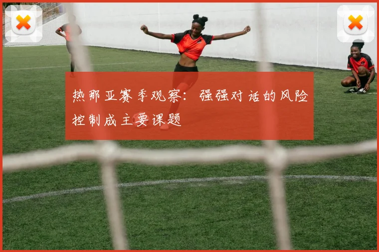 热那亚赛季观察:强强对话的风险控制成主要课题