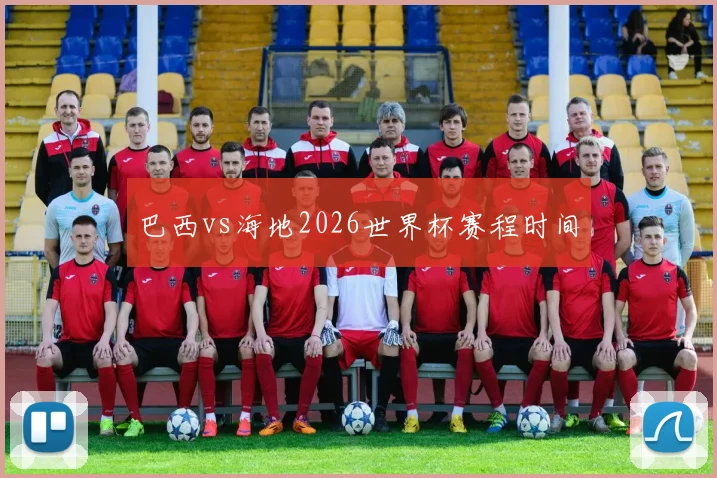 巴西vs海地2026世界杯赛程时间