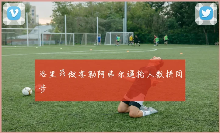 洛里昂做客勒阿弗尔逼抢人数拼同步