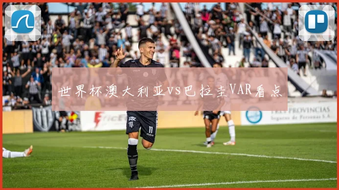 世界杯澳大利亚vs巴拉圭VAR看点