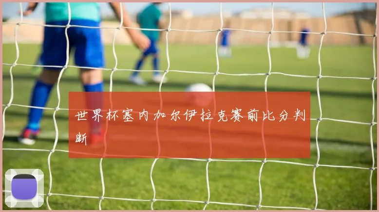 世界杯塞内加尔伊拉克赛前比分判断